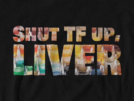 Shut TF Up, Liver Tee